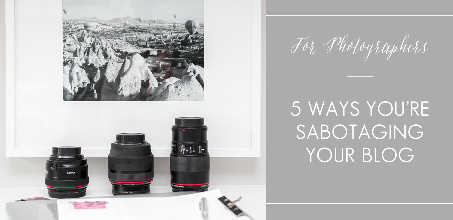 5 Ways You're Sabotaging Your Blog | For Photographers